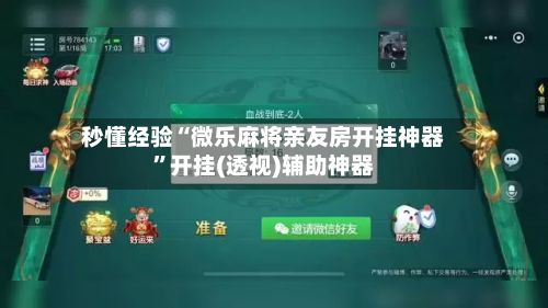 秒懂经验“微乐麻将亲友房开挂神器”开挂(透视)辅助神器