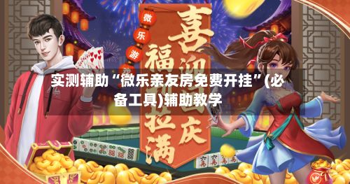 实测辅助“微乐亲友房免费开挂	”(必备工具)辅助教学-第2张图片