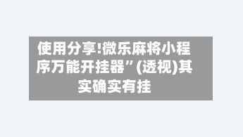 使用分享!微乐麻将小程序万能开挂器”(透视)其实确实有挂