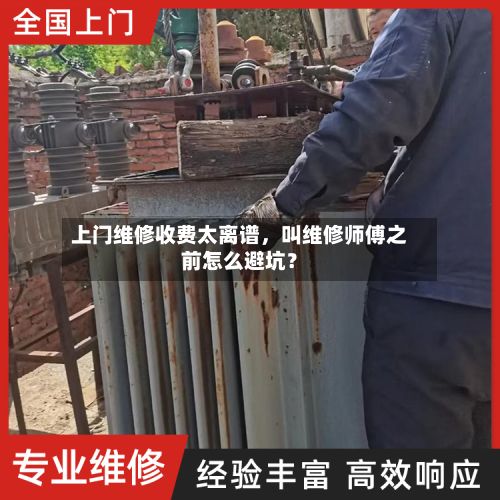 上门维修收费太离谱，叫维修师傅之前怎么避坑？