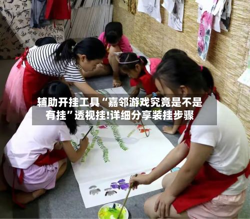 辅助开挂工具“嘉邻游戏究竟是不是有挂”透视挂!详细分享装挂步骤-第2张图片