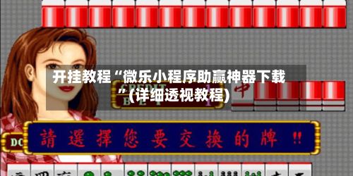 开挂教程“微乐小程序助赢神器下载”(详细透视教程)-第2张图片
