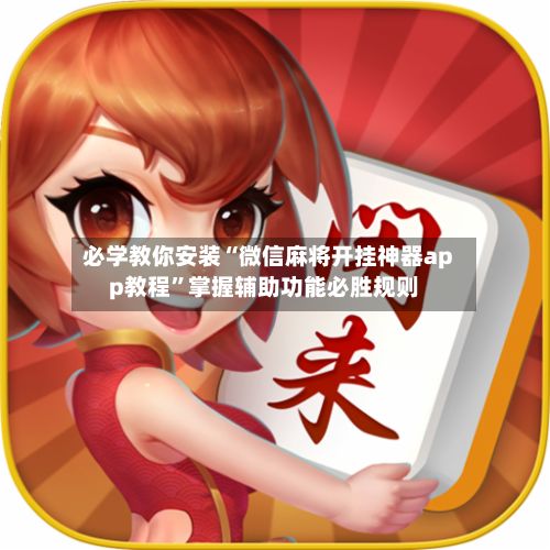 必学教你安装“微信麻将开挂神器app教程	”掌握辅助功能必胜规则-第2张图片