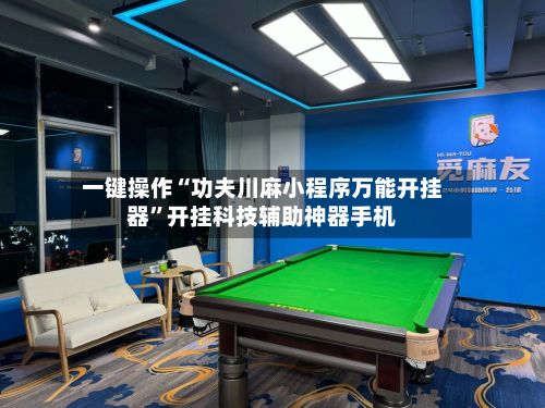 一键操作“功夫川麻小程序万能开挂器	”开挂科技辅助神器手机-第2张图片