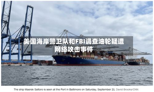美国海岸警卫队和FBI调查油轮疑遭网络攻击事件