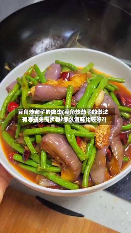 豆角炒茄子的做法(豆角炒茄子的做法有哪些关键步骤?怎么调味比较好?)-第2张图片