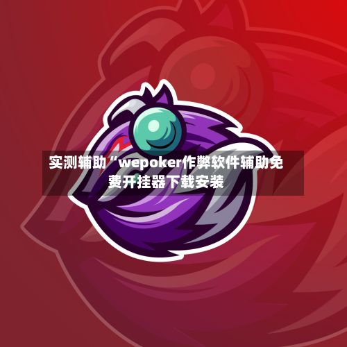 实测辅助“wepoker作弊软件辅助免费开挂器下载安装-第2张图片