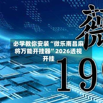必学教你安装“微乐南昌麻将万能开挂器”2026透视开挂
