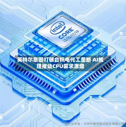 英特尔意图打破台积电代工垄断 AI推理推动CPU需求激增