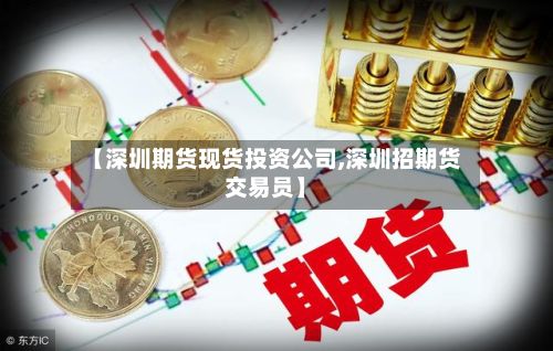 【深圳期货现货投资公司,深圳招期货交易员】-第2张图片