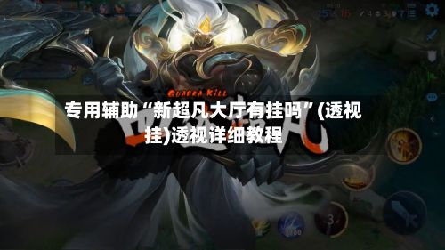 专用辅助“新超凡大厅有挂吗”(透视挂)透视详细教程-第3张图片