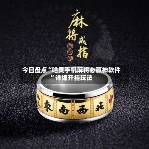 今日盘点“哈灵手机麻将必赢神软件	”详细开挂玩法-第3张图片