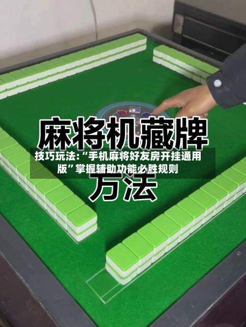 技巧玩法:“手机麻将好友房开挂通用版”掌握辅助功能必胜规则-第2张图片