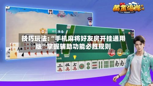 技巧玩法:“手机麻将好友房开挂通用版”掌握辅助功能必胜规则