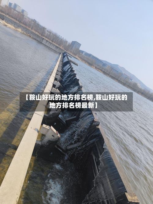 【鞍山好玩的地方排名榜,鞍山好玩的地方排名榜最新】-第2张图片