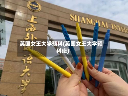 英国女王大学预科(英国女王大学预科班)-第2张图片