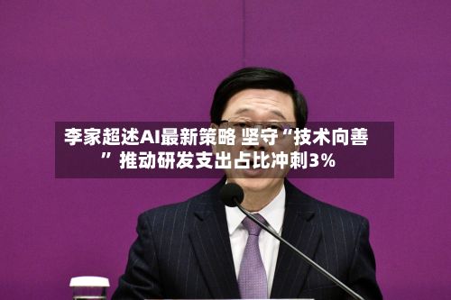 李家超述AI最新策略 坚守“技术向善	” 推动研发支出占比冲刺3%-第3张图片