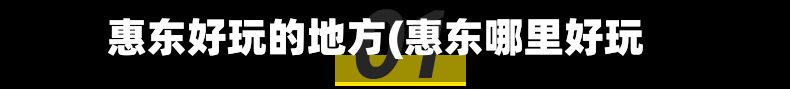 惠东好玩的地方(惠东哪里好玩)-第3张图片