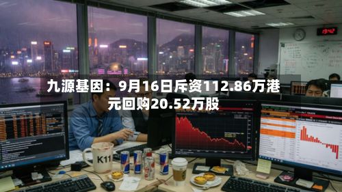 九源基因：9月16日斥资112.86万港元回购20.52万股