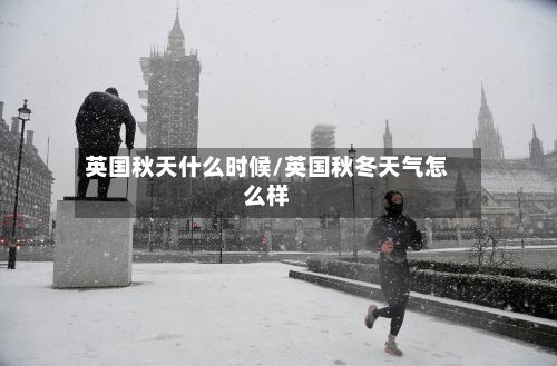 英国秋天什么时候/英国秋冬天气怎么样