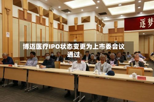 博迈医疗IPO状态变更为上市委会议通过