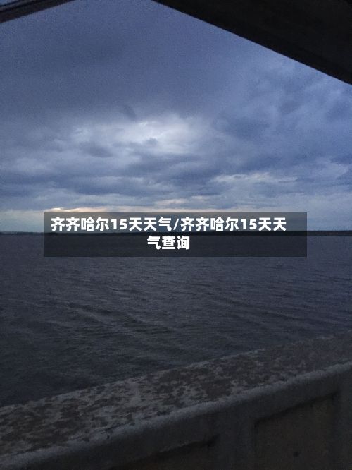齐齐哈尔15天天气/齐齐哈尔15天天气查询