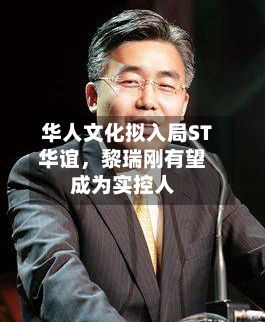 华人文化拟入局ST华谊，黎瑞刚有望成为实控人