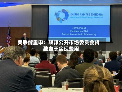 美联储重申：联邦公开市场委员会将致力于实现费用稳定