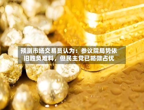预测市场交易员认为：参议院局势依旧胜负难料，但民主党已略微占优-第2张图片