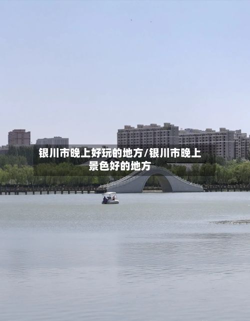 银川市晚上好玩的地方/银川市晚上景色好的地方