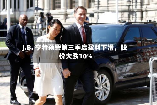 J.B. 亨特预警第三季度盈利下滑，股价大跌10%-第2张图片