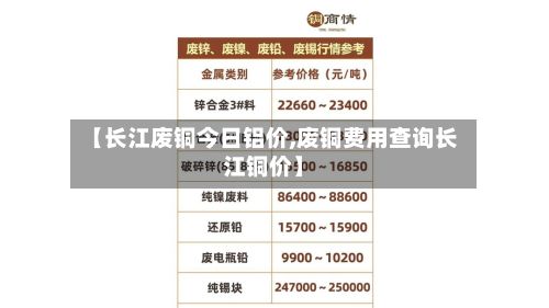 【长江废铜今日铝价,废铜费用查询长江铜价】-第2张图片