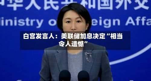 白宫发言人：美联储加息决定“相当令人遗憾”-第2张图片