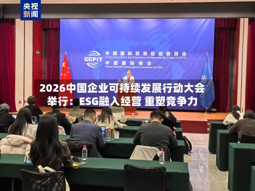 2026中国企业可持续发展行动大会举行：ESG融入经营 重塑竞争力