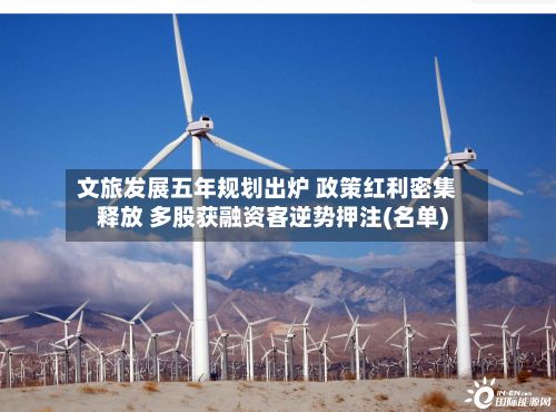 文旅发展五年规划出炉 政策红利密集释放 多股获融资客逆势押注(名单)