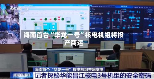 海南首台“华龙一号”核电机组将投产商运-第2张图片