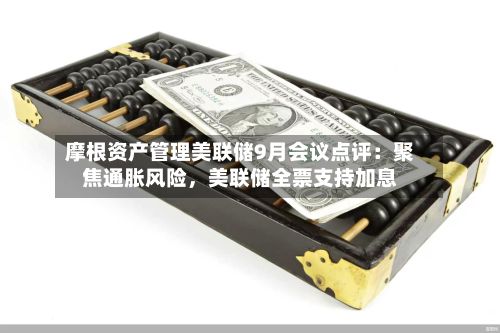 摩根资产管理美联储9月会议点评：聚焦通胀风险	，美联储全票支持加息-第2张图片