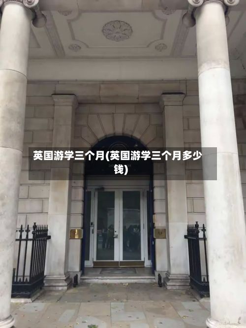 英国游学三个月(英国游学三个月多少钱)