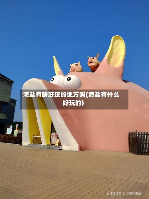 海盐有啥好玩的地方吗(海盐有什么好玩的)-第3张图片