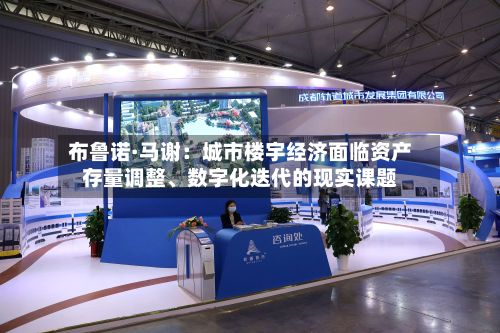 布鲁诺·马谢：城市楼宇经济面临资产存量调整、数字化迭代的现实课题-第2张图片