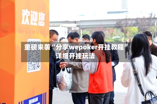重磅来袭“分享wepoker开挂教程	”详细开挂玩法-第2张图片