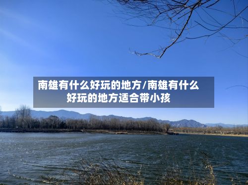 南雄有什么好玩的地方/南雄有什么好玩的地方适合带小孩-第3张图片