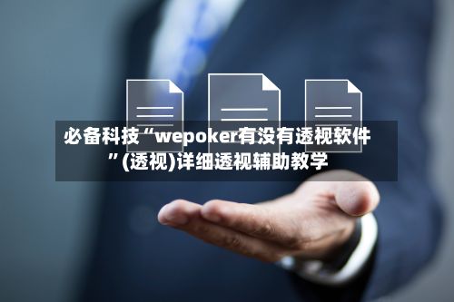 必备科技“wepoker有没有透视软件”(透视)详细透视辅助教学-第3张图片
