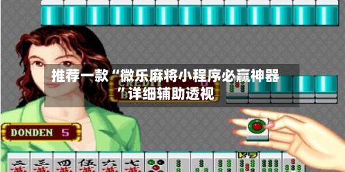 推荐一款“微乐麻将小程序必赢神器”详细辅助透视-第2张图片