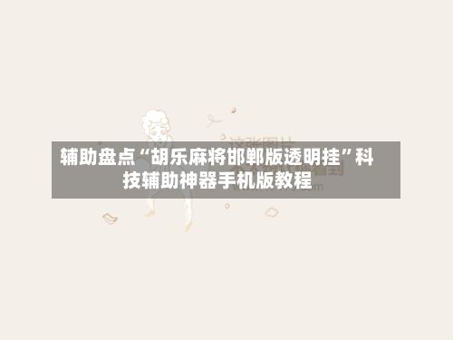 辅助盘点“胡乐麻将邯郸版透明挂”科技辅助神器手机版教程-第2张图片