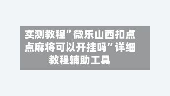 实测教程”微乐山西扣点点麻将可以开挂吗”详细教程辅助工具