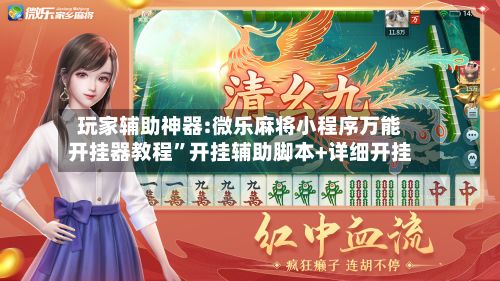 玩家辅助神器:微乐麻将小程序万能开挂器教程”开挂辅助脚本+详细开挂