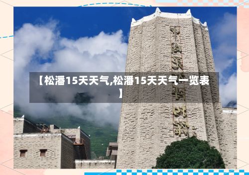 【松潘15天天气,松潘15天天气一览表】