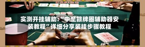 实测开挂辅助:“中至赣牌圈辅助器安装教程”详细分享装挂步骤教程-第2张图片