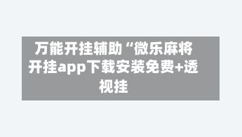 万能开挂辅助“微乐麻将开挂app下载安装免费+透视挂-第2张图片